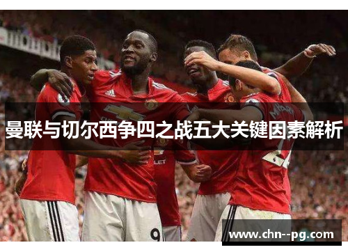 曼联与切尔西争四之战五大关键因素解析