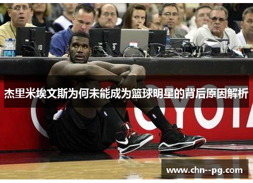 杰里米埃文斯为何未能成为篮球明星的背后原因解析