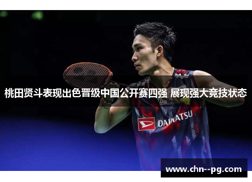 桃田贤斗表现出色晋级中国公开赛四强 展现强大竞技状态