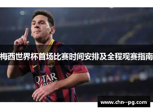 梅西世界杯首场比赛时间安排及全程观赛指南
