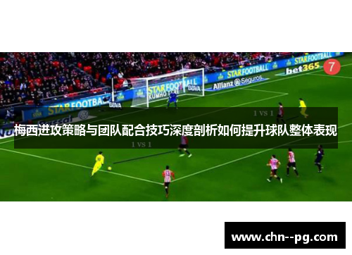 梅西进攻策略与团队配合技巧深度剖析如何提升球队整体表现 梅西进攻策略与团队配合技巧深度剖析如何提升球队整体表现