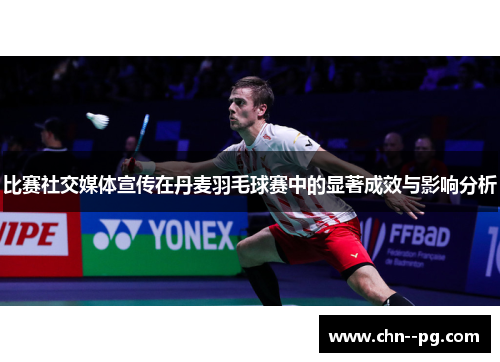 比赛社交媒体宣传在丹麦羽毛球赛中的显著成效与影响分析