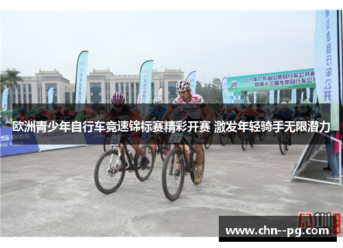 欧洲青少年自行车竞速锦标赛精彩开赛 激发年轻骑手无限潜力