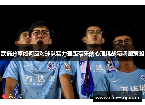武磊分享如何应对球队实力差距带来的心理挑战与调整策略