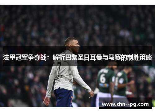 法甲冠军争夺战：解析巴黎圣日耳曼与马赛的制胜策略