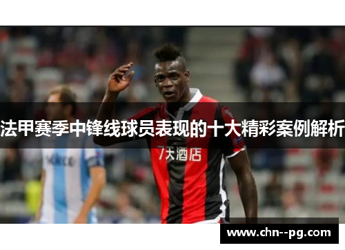 法甲赛季中锋线球员表现的十大精彩案例解析