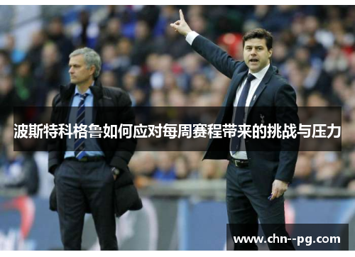 波斯特科格鲁如何应对每周赛程带来的挑战与压力