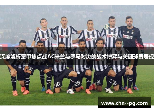 深度解析意甲焦点战AC米兰与罗马对决的战术博弈与关键球员表现 深度解析意甲焦点战AC米兰与罗马对决的战术博弈与关键球员表现