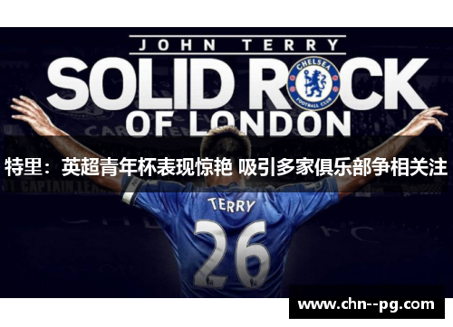 特里：英超青年杯表现惊艳 吸引多家俱乐部争相关注