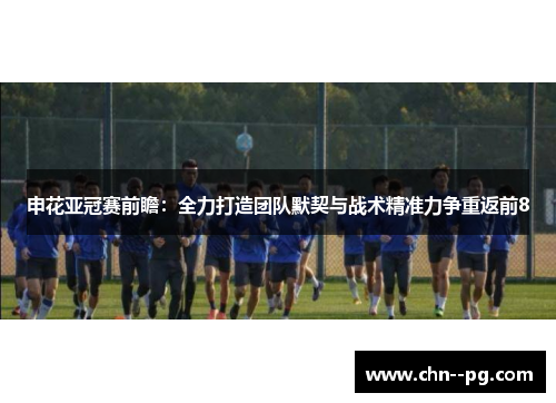 申花亚冠赛前瞻：全力打造团队默契与战术精准力争重返前8