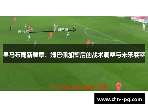 皇马布局新篇章：姆巴佩加盟后的战术调整与未来展望