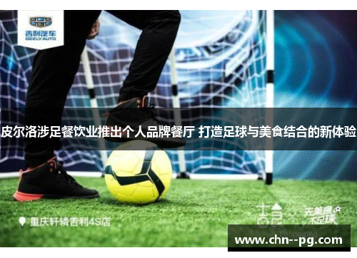 皮尔洛涉足餐饮业推出个人品牌餐厅 打造足球与美食结合的新体验 皮尔洛涉足餐饮业推出个人品牌餐厅 打造足球与美食结合的新体验