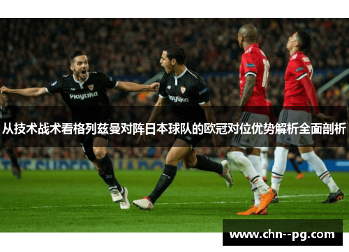 从技术战术看格列兹曼对阵日本球队的欧冠对位优势解析全面剖析