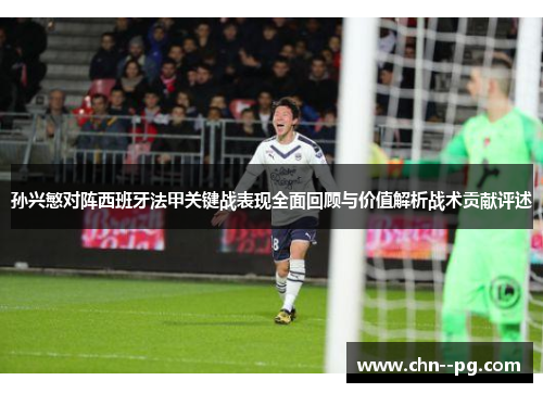 孙兴慜对阵西班牙法甲关键战表现全面回顾与价值解析战术贡献评述