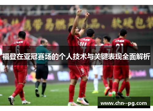 福登在亚冠赛场的个人技术与关键表现全面解析 福登在亚冠赛场的个人技术与关键表现全面解析