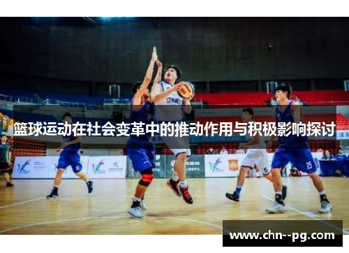 篮球运动在社会变革中的推动作用与积极影响探讨