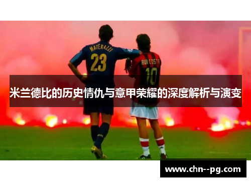 米兰德比的历史情仇与意甲荣耀的深度解析与演变