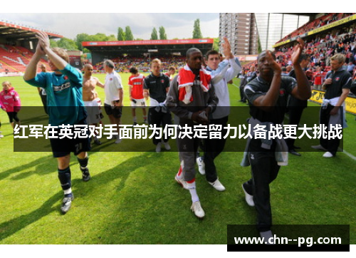 红军在英冠对手面前为何决定留力以备战更大挑战