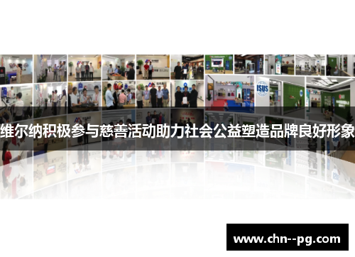维尔纳积极参与慈善活动助力社会公益塑造品牌良好形象 维尔纳积极参与慈善活动助力社会公益塑造品牌良好形象