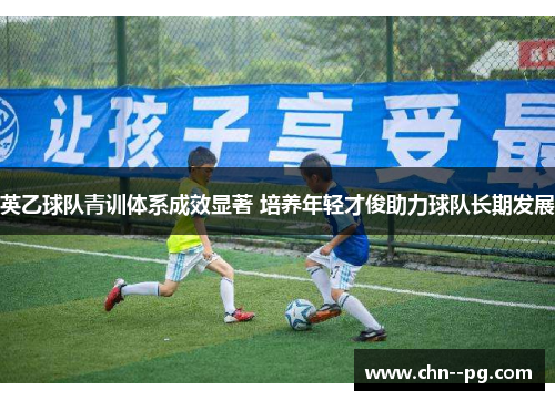 英乙球队青训体系成效显著 培养年轻才俊助力球队长期发展
