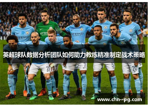 英超球队数据分析团队如何助力教练精准制定战术策略