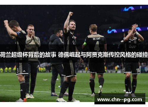 荷兰超级杯背后的故事 德佩崛起与阿贾克斯传控风格的碰撞