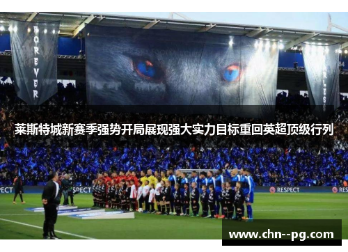 莱斯特城新赛季强势开局展现强大实力目标重回英超顶级行列