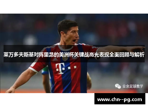 莱万多夫斯基对阵里昂的美洲杯关键战高光表现全面回顾与解析