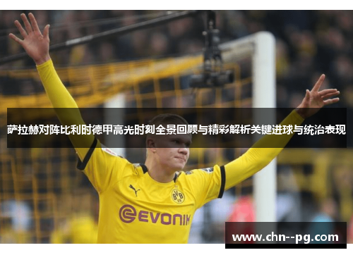 萨拉赫对阵比利时德甲高光时刻全景回顾与精彩解析关键进球与统治表现