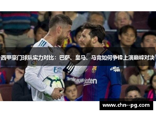 西甲豪门球队实力对比：巴萨、皇马、马竞如何争锋上演巅峰对决