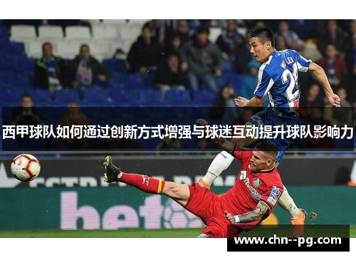 西甲球队如何通过创新方式增强与球迷互动提升球队影响力