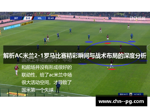 解析AC米兰2-1罗马比赛精彩瞬间与战术布局的深度分析