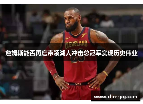 詹姆斯能否再度带领湖人冲击总冠军实现历史伟业 詹姆斯能否再度带领湖人冲击总冠军实现历史伟业