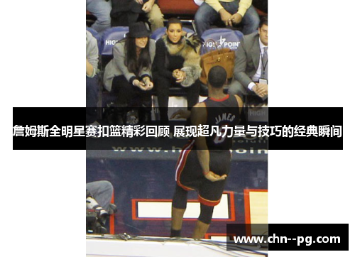 詹姆斯全明星赛扣篮精彩回顾 展现超凡力量与技巧的经典瞬间