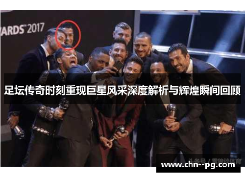 足坛传奇时刻重现巨星风采深度解析与辉煌瞬间回顾 足坛传奇时刻重现巨星风采深度解析与辉煌瞬间回顾