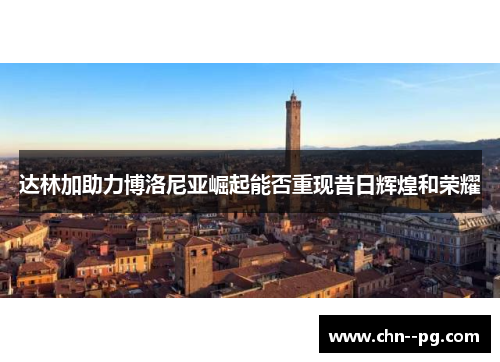 达林加助力博洛尼亚崛起能否重现昔日辉煌和荣耀