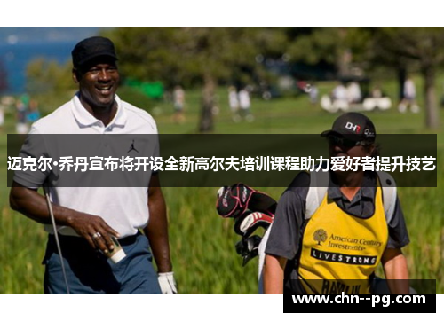 迈克尔·乔丹宣布将开设全新高尔夫培训课程助力爱好者提升技艺