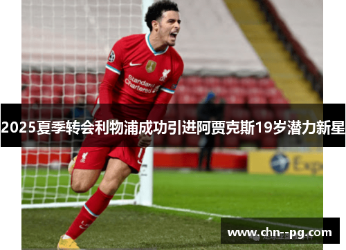 2025夏季转会利物浦成功引进阿贾克斯19岁潜力新星 2025夏季转会利物浦成功引进阿贾克斯19岁潜力新星