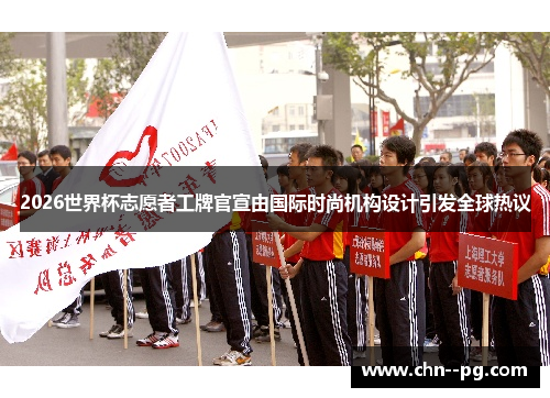 2026世界杯志愿者工牌官宣由国际时尚机构设计引发全球热议