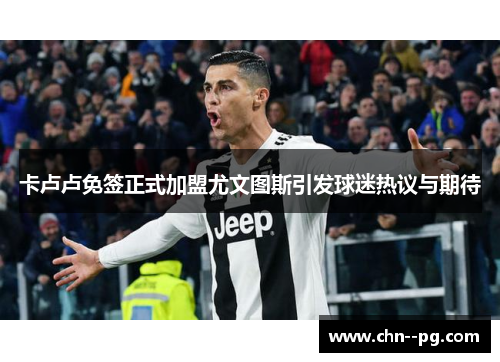 卡卢卢免签正式加盟尤文图斯引发球迷热议与期待