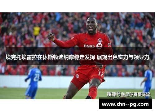 埃克托埃雷拉在休斯顿迪纳摩稳定发挥 展现出色实力与领导力