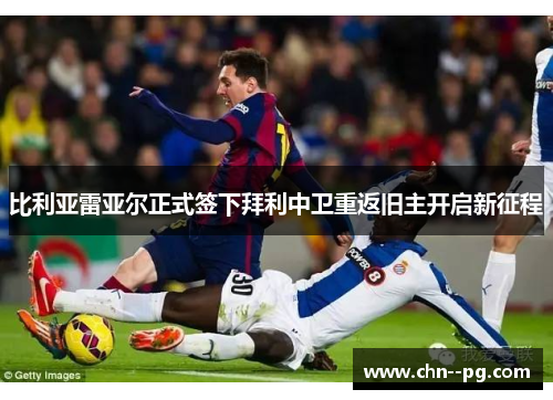 比利亚雷亚尔正式签下拜利中卫重返旧主开启新征程