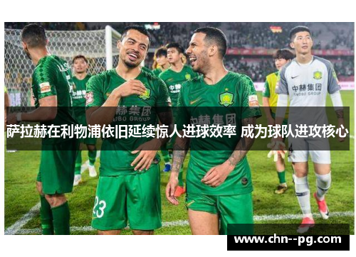 萨拉赫在利物浦依旧延续惊人进球效率 成为球队进攻核心