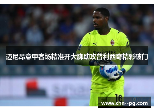 迈尼昂意甲客场精准开大脚助攻普利西奇精彩破门