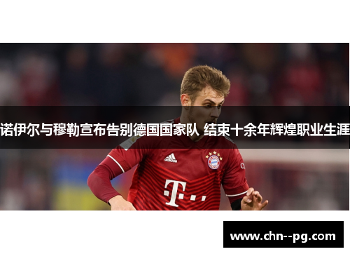 诺伊尔与穆勒宣布告别德国国家队 结束十余年辉煌职业生涯