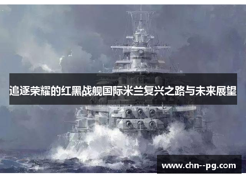 追逐荣耀的红黑战舰国际米兰复兴之路与未来展望
