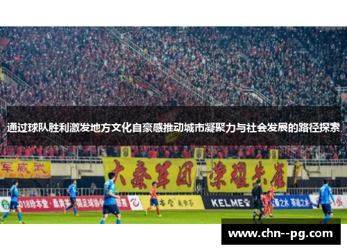通过球队胜利激发地方文化自豪感推动城市凝聚力与社会发展的路径探索