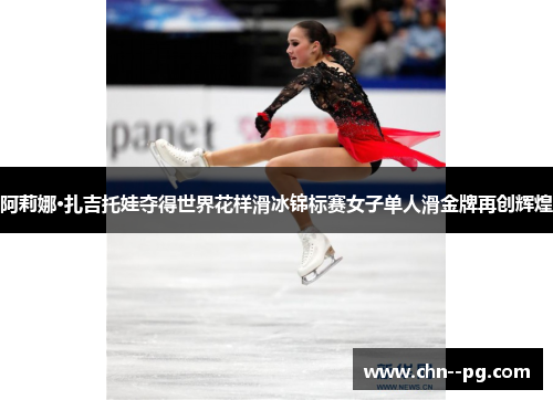 阿莉娜·扎吉托娃夺得世界花样滑冰锦标赛女子单人滑金牌再创辉煌