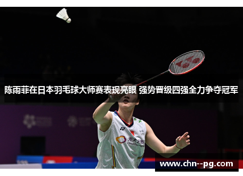 陈雨菲在日本羽毛球大师赛表现亮眼 强势晋级四强全力争夺冠军