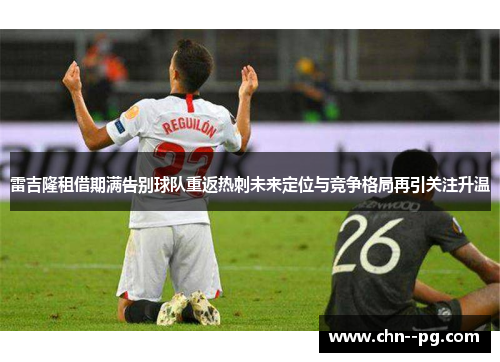 雷吉隆租借期满告别球队重返热刺未来定位与竞争格局再引关注升温